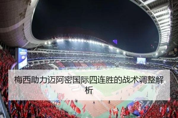梅西助力迈阿密国际四连胜的战术调整解析